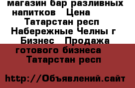 магазин-бар разливных напитков › Цена ­ 350 - Татарстан респ., Набережные Челны г. Бизнес » Продажа готового бизнеса   . Татарстан респ.